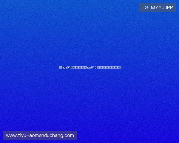 皇冠hga010登录:如何通过皇冠hga010登录平台观看世界杯直播与赛事分析 皇冠hga010登录:如何通过皇冠hga010登录平台观看世界杯直播与赛事分析