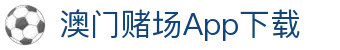 澳门赌场App下载|澳门威尼斯赌场 - (中国)辽宁澳门赌场App下载咨询有限责任公司欢迎您